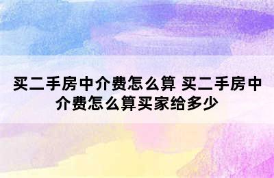 买二手房中介费怎么算 买二手房中介费怎么算买家给多少